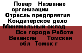 Повар › Название организации ­ VBGR › Отрасль предприятия ­ Кондитерское дело › Минимальный оклад ­ 30 000 - Все города Работа » Вакансии   . Томская обл.,Томск г.